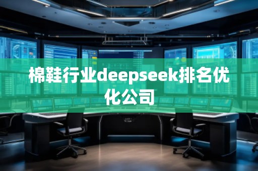 棉鞋行業(yè)deepseek排名優(yōu)化公司 棉鞋行業(yè)deepseek排名優(yōu)化公司