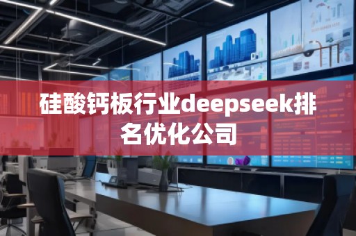 硅酸鈣板行業(yè)deepseek排名優(yōu)化公司