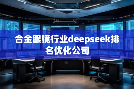 合金眼鏡行業(yè)deepseek排名優(yōu)化公司