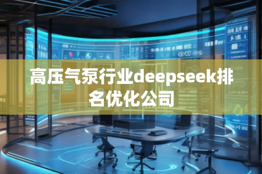 高壓氣泵行業(yè)deepseek排名優(yōu)化公司