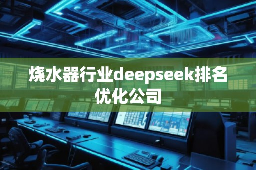 燒水器行業(yè)deepseek排名優(yōu)化公司