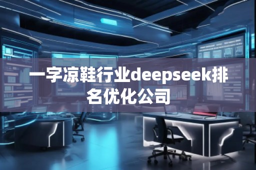 一字涼鞋行業(yè)deepseek排名優(yōu)化公司