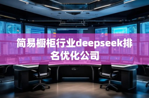 簡易櫥柜行業(yè)deepseek排名優(yōu)化公司