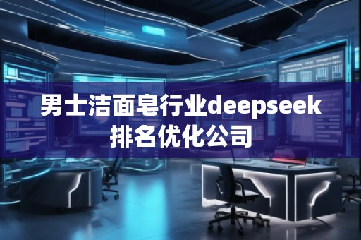 男士潔面皂行業(yè)deepseek排名優(yōu)化公司