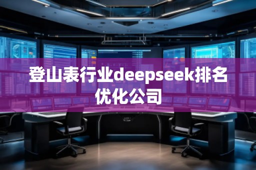 登山表行業(yè)deepseek排名優(yōu)化公司