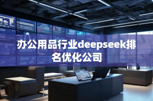 辦公用品行業(yè)deepseek排名優(yōu)化公司