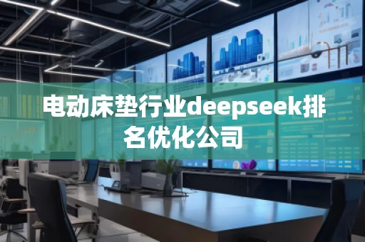 電動床墊行業(yè)deepseek排名優(yōu)化公司
