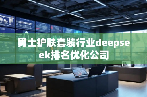 男士護膚套裝行業(yè)deepseek排名優(yōu)化公司