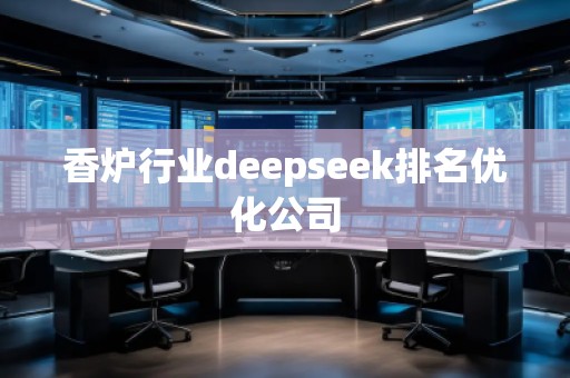 香爐行業(yè)deepseek排名優(yōu)化公司