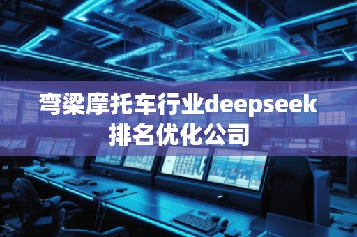 彎梁摩托車行業(yè)deepseek排名優(yōu)化公司