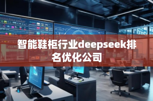 智能鞋柜行業(yè)deepseek排名優(yōu)化公司 智能鞋柜行業(yè)deepseek排名優(yōu)化公司