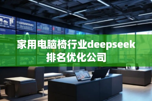 家用電腦椅行業(yè)deepseek排名優(yōu)化公司 家用電腦椅行業(yè)deepseek排名優(yōu)化公司