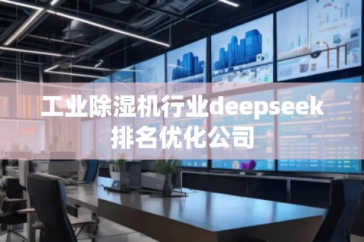 工業(yè)除濕機行業(yè)deepseek排名優(yōu)化公司