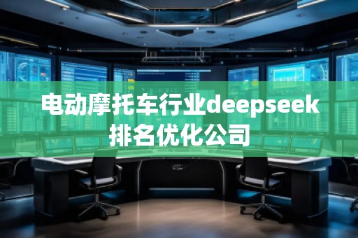 電動摩托車行業(yè)deepseek排名優(yōu)化公司