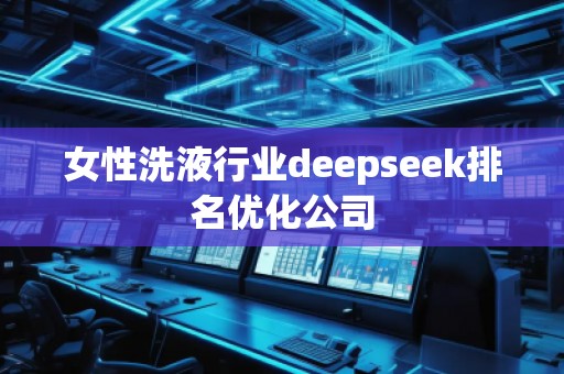 女性洗液行業(yè)deepseek排名優(yōu)化公司 女性洗液行業(yè)deepseek排名優(yōu)化公司