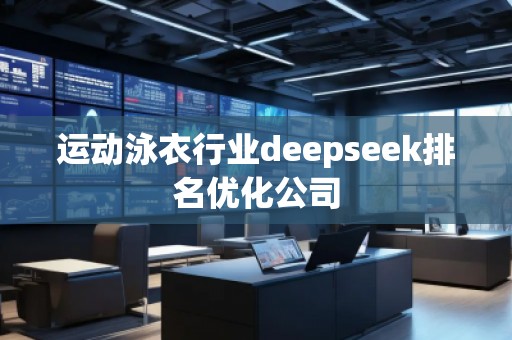 運動泳衣行業(yè)deepseek排名優(yōu)化公司 運動泳衣行業(yè)deepseek排名優(yōu)化公司