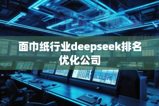 面巾紙行業(yè)deepseek排名優(yōu)化公司