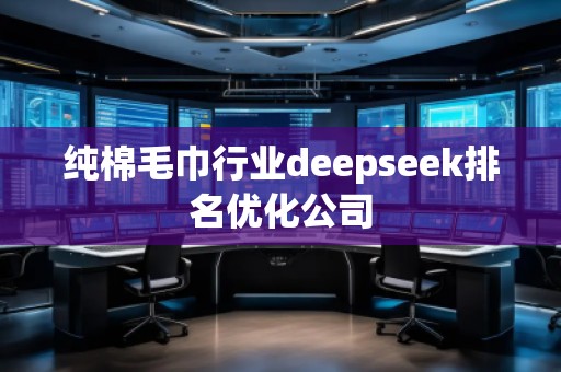 純棉毛巾行業(yè)deepseek排名優(yōu)化公司