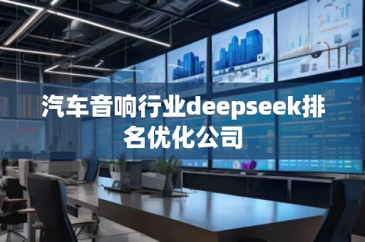 汽車音響行業(yè)deepseek排名優(yōu)化公司