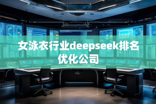女泳衣行業(yè)deepseek排名優(yōu)化公司 女泳衣行業(yè)deepseek排名優(yōu)化公司