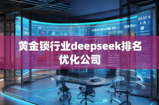 黃金鎖行業(yè)deepseek排名優(yōu)化公司