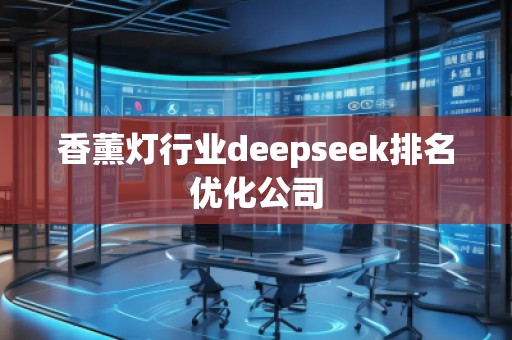 香薰燈行業(yè)deepseek排名優(yōu)化公司 香薰燈行業(yè)deepseek排名優(yōu)化公司