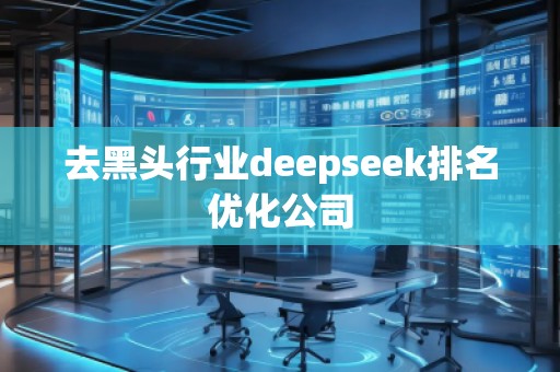 去黑頭行業(yè)deepseek排名優(yōu)化公司