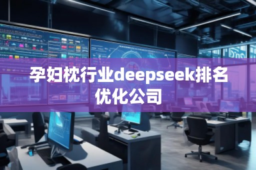 孕婦枕行業(yè)deepseek排名優(yōu)化公司