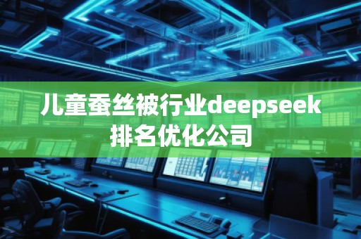 兒童蠶絲被行業(yè)deepseek排名優(yōu)化公司