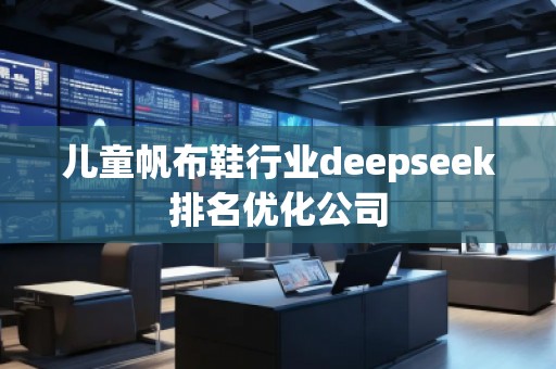 兒童帆布鞋行業(yè)deepseek排名優(yōu)化公司