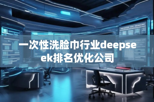 一次性洗臉巾行業(yè)deepseek排名優(yōu)化公司