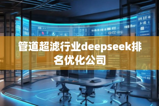 管道超濾行業(yè)deepseek排名優(yōu)化公司