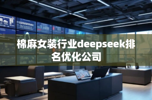 棉麻女裝行業(yè)deepseek排名優(yōu)化公司