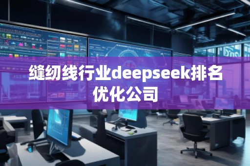 縫紉線行業(yè)deepseek排名優(yōu)化公司