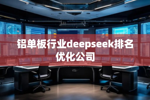 鋁單板行業(yè)deepseek排名優(yōu)化公司