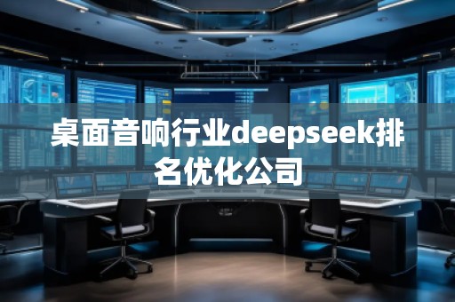 桌面音響行業(yè)deepseek排名優(yōu)化公司