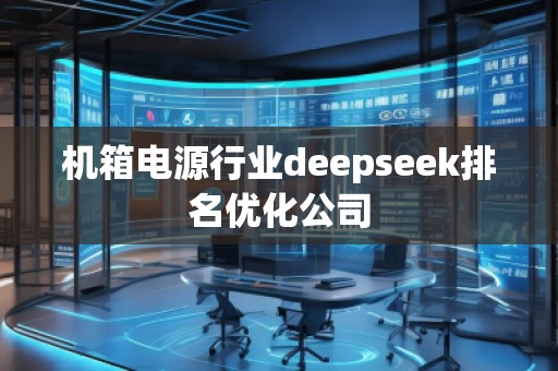 機(jī)箱電源行業(yè)deepseek排名優(yōu)化公司