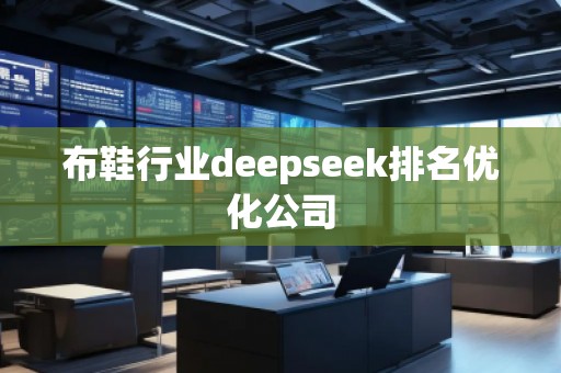 布鞋行業(yè)deepseek排名優(yōu)化公司