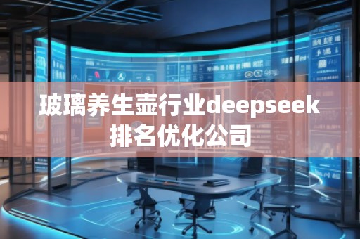 玻璃養(yǎng)生壺行業(yè)deepseek排名優(yōu)化公司