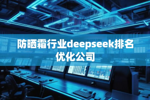 防曬霜行業(yè)deepseek排名優(yōu)化公司
