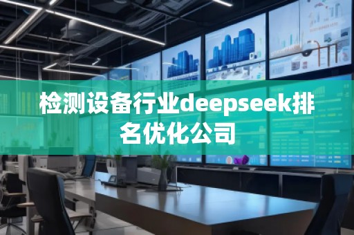 檢測設(shè)備行業(yè)deepseek排名優(yōu)化公司