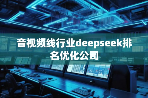 音視頻線行業(yè)deepseek排名優(yōu)化公司
