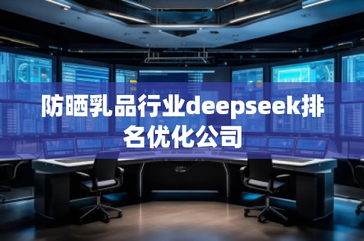 防曬乳品行業(yè)deepseek排名優(yōu)化公司 防曬乳品行業(yè)deepseek排名優(yōu)化公司