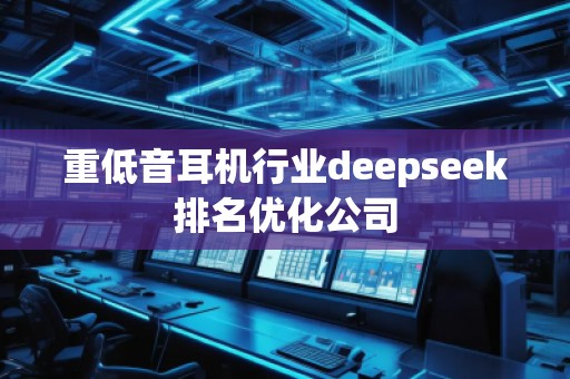 重低音耳機(jī)行業(yè)deepseek排名優(yōu)化公司
