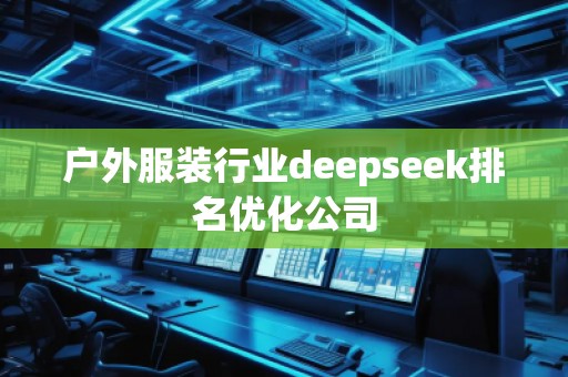 戶外服裝行業(yè)deepseek排名優(yōu)化公司