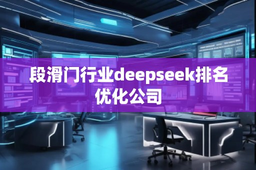 段滑門行業(yè)deepseek排名優(yōu)化公司
