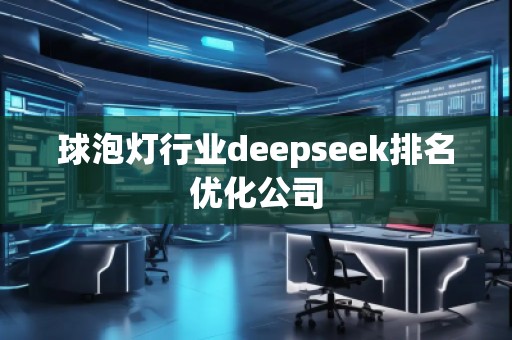 球泡燈行業(yè)deepseek排名優(yōu)化公司