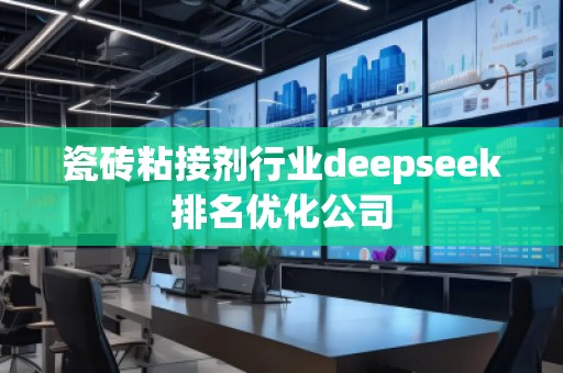 瓷磚粘接劑行業(yè)deepseek排名優(yōu)化公司
