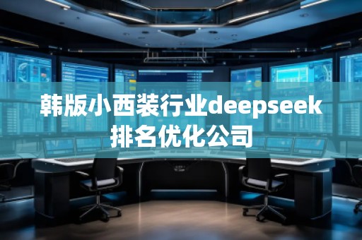 韓版小西裝行業(yè)deepseek排名優(yōu)化公司