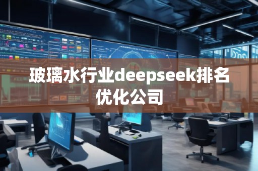 玻璃水行業(yè)deepseek排名優(yōu)化公司
